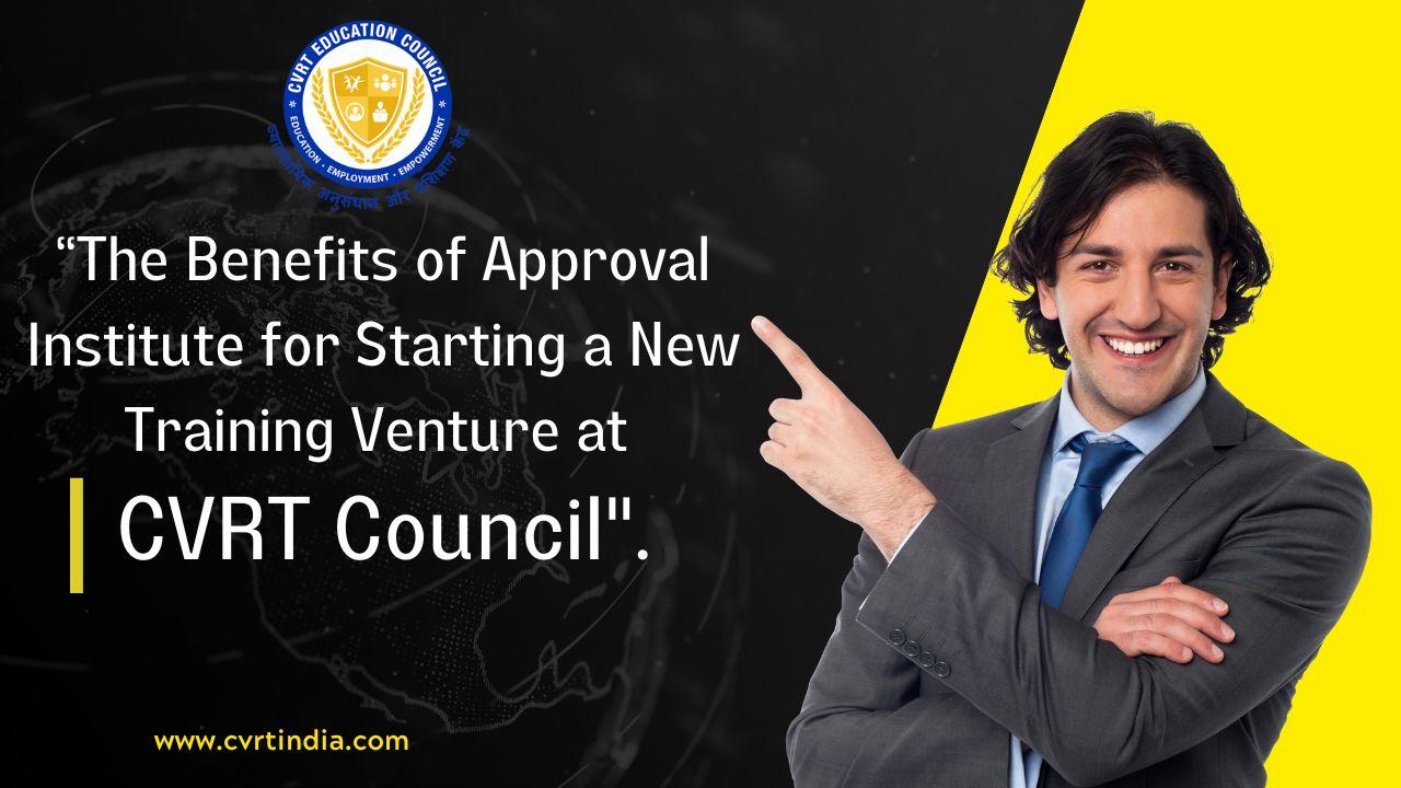 “The Benefits of Approval Institute for Starting a New Training Venture at CVRT Council